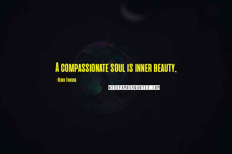 Keiko Fukuda Quotes: A compassionate soul is inner beauty,