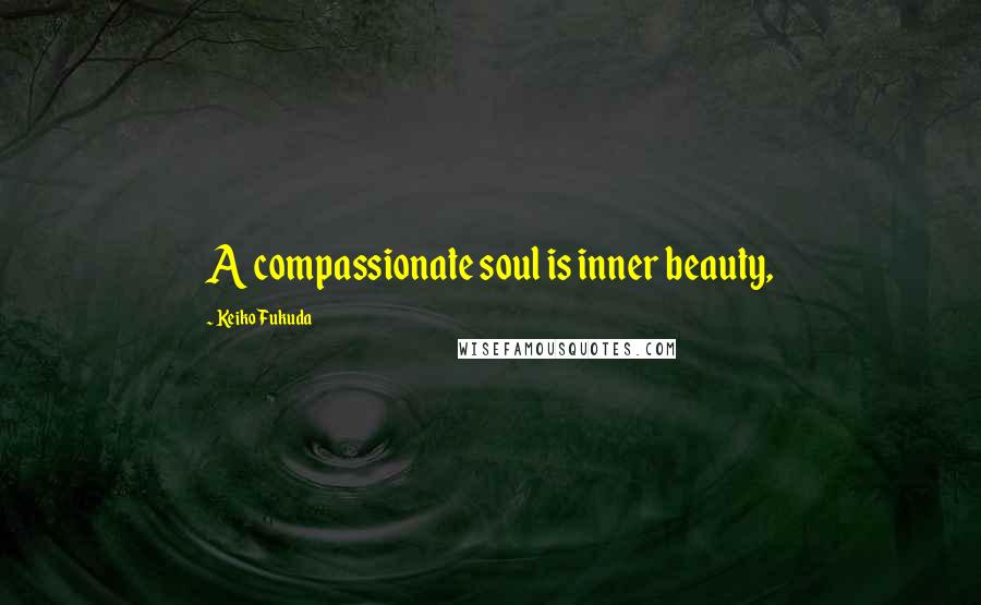 Keiko Fukuda Quotes: A compassionate soul is inner beauty,