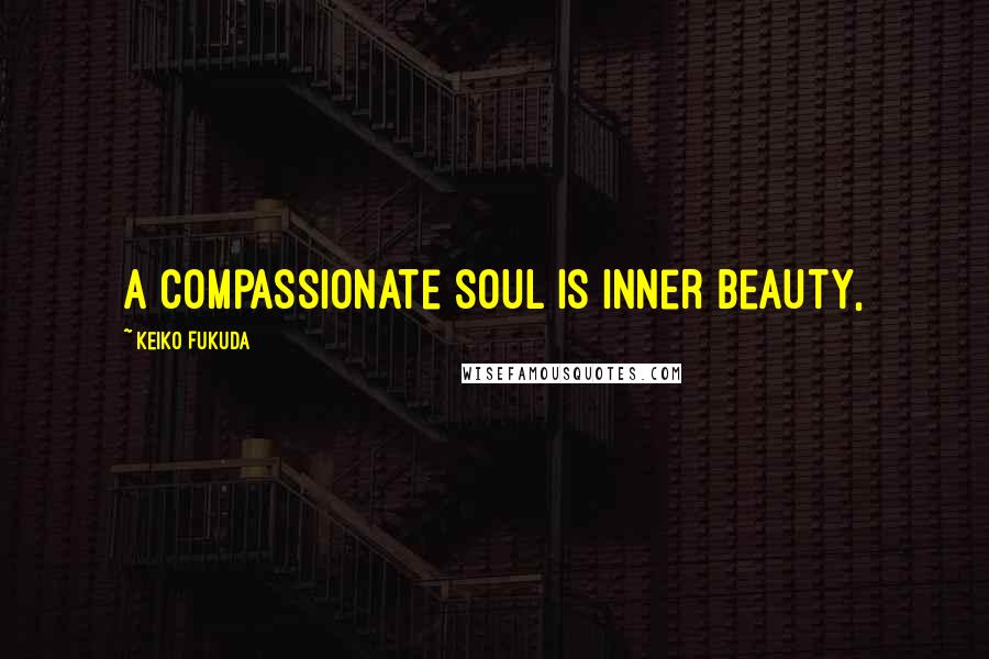 Keiko Fukuda Quotes: A compassionate soul is inner beauty,