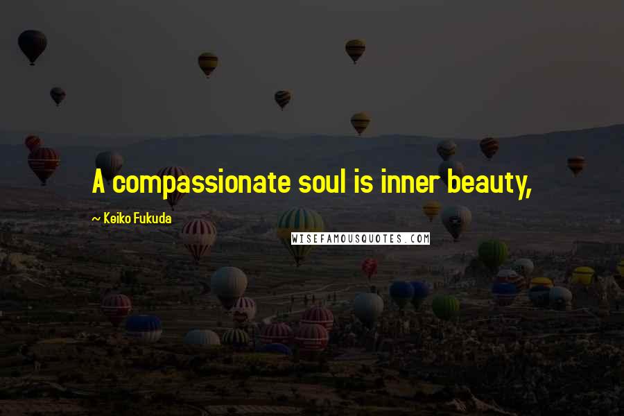 Keiko Fukuda Quotes: A compassionate soul is inner beauty,