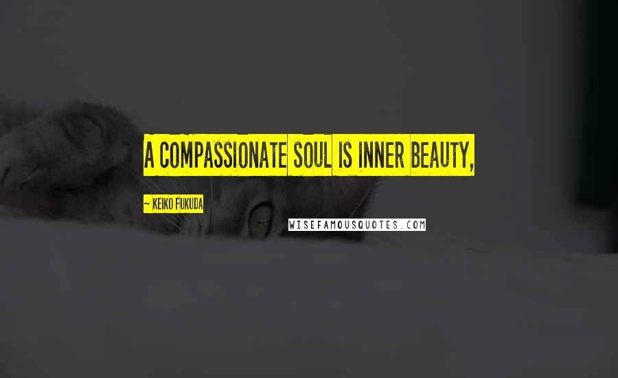 Keiko Fukuda Quotes: A compassionate soul is inner beauty,