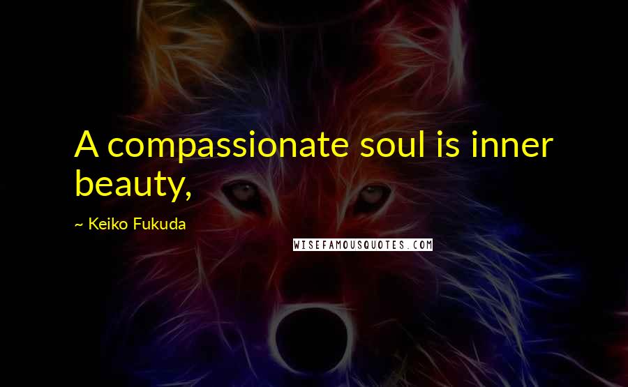 Keiko Fukuda Quotes: A compassionate soul is inner beauty,