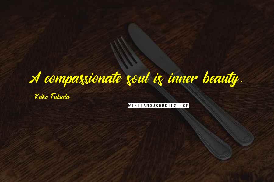 Keiko Fukuda Quotes: A compassionate soul is inner beauty,