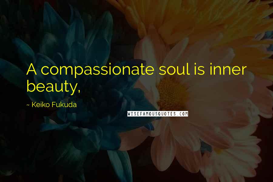 Keiko Fukuda Quotes: A compassionate soul is inner beauty,