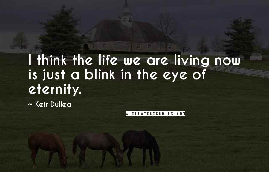 Keir Dullea Quotes: I think the life we are living now is just a blink in the eye of eternity.