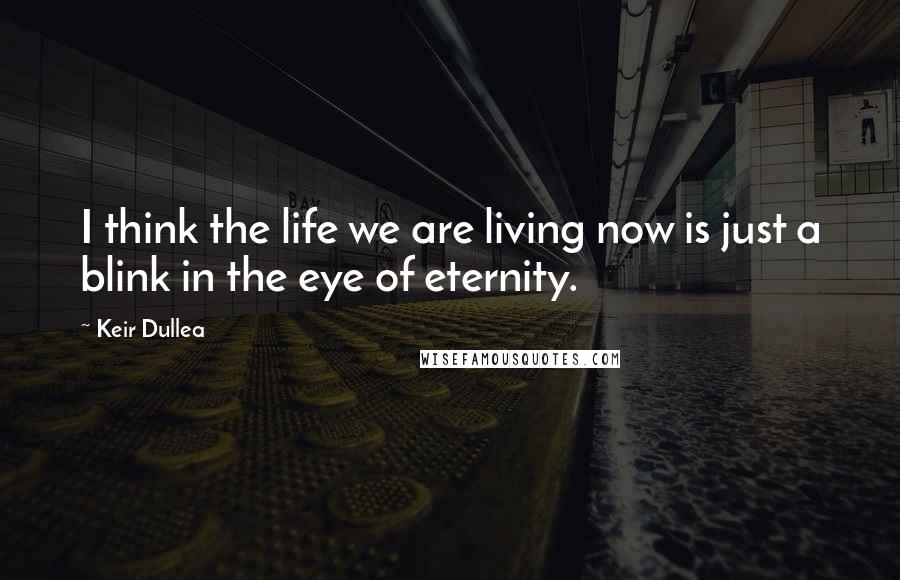 Keir Dullea Quotes: I think the life we are living now is just a blink in the eye of eternity.