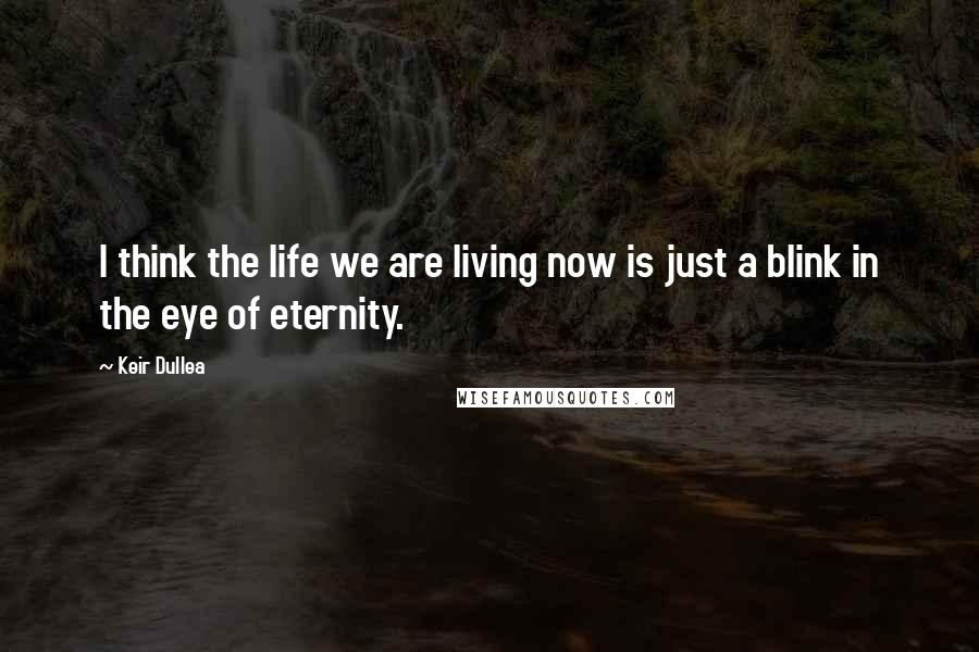 Keir Dullea Quotes: I think the life we are living now is just a blink in the eye of eternity.