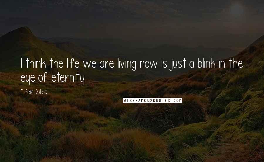 Keir Dullea Quotes: I think the life we are living now is just a blink in the eye of eternity.
