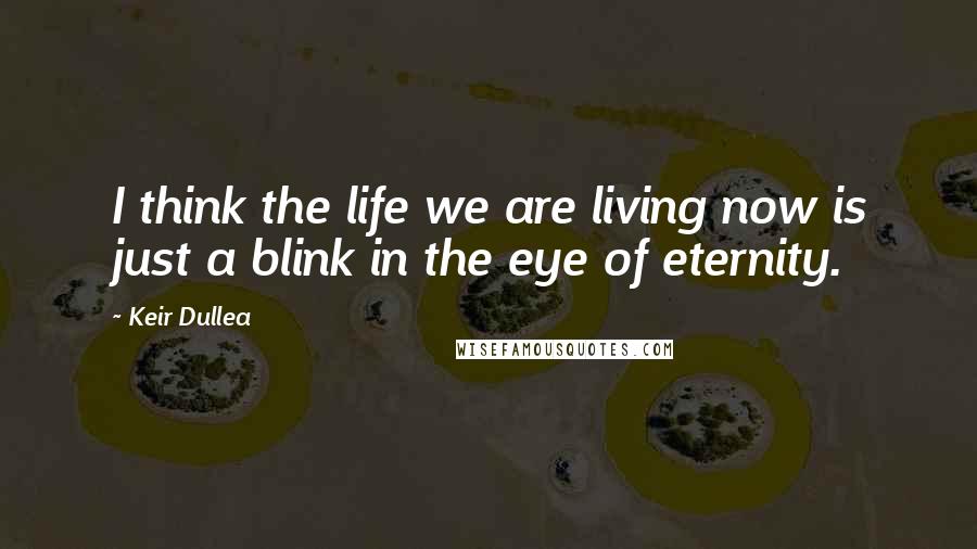 Keir Dullea Quotes: I think the life we are living now is just a blink in the eye of eternity.