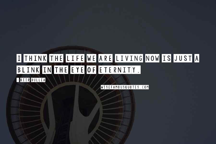 Keir Dullea Quotes: I think the life we are living now is just a blink in the eye of eternity.