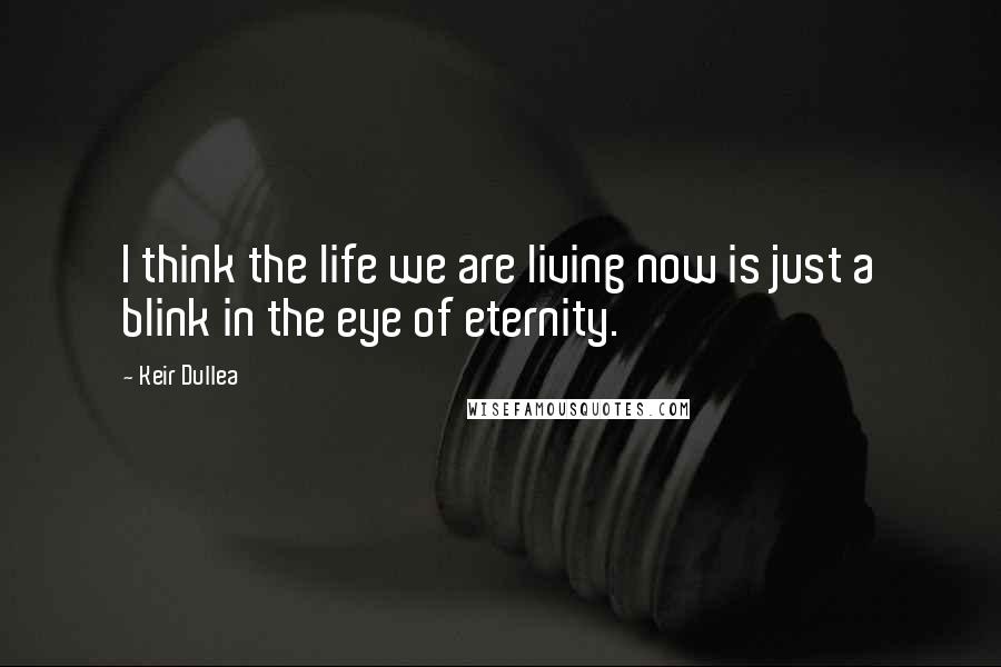 Keir Dullea Quotes: I think the life we are living now is just a blink in the eye of eternity.