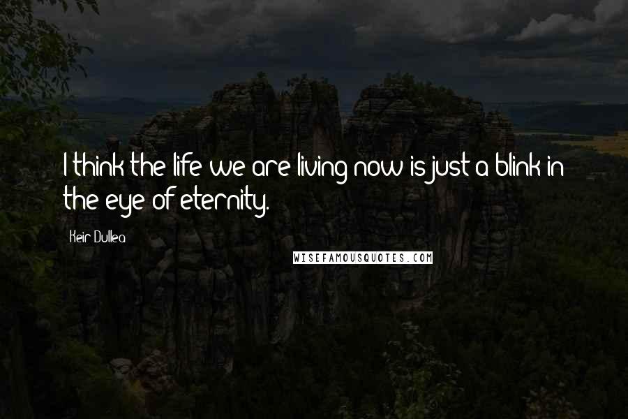 Keir Dullea Quotes: I think the life we are living now is just a blink in the eye of eternity.