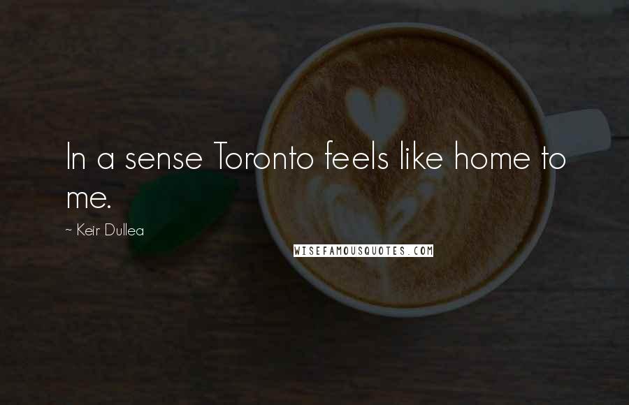 Keir Dullea Quotes: In a sense Toronto feels like home to me.