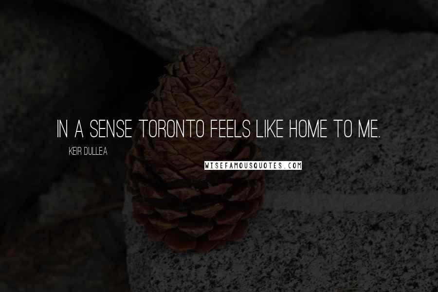 Keir Dullea Quotes: In a sense Toronto feels like home to me.