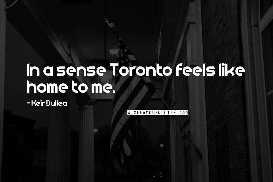 Keir Dullea Quotes: In a sense Toronto feels like home to me.