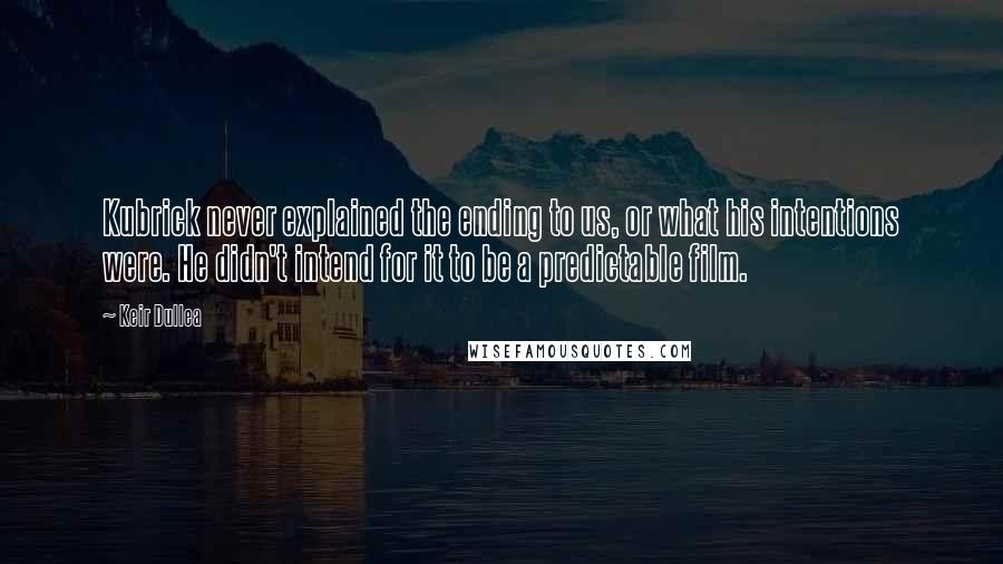 Keir Dullea Quotes: Kubrick never explained the ending to us, or what his intentions were. He didn't intend for it to be a predictable film.
