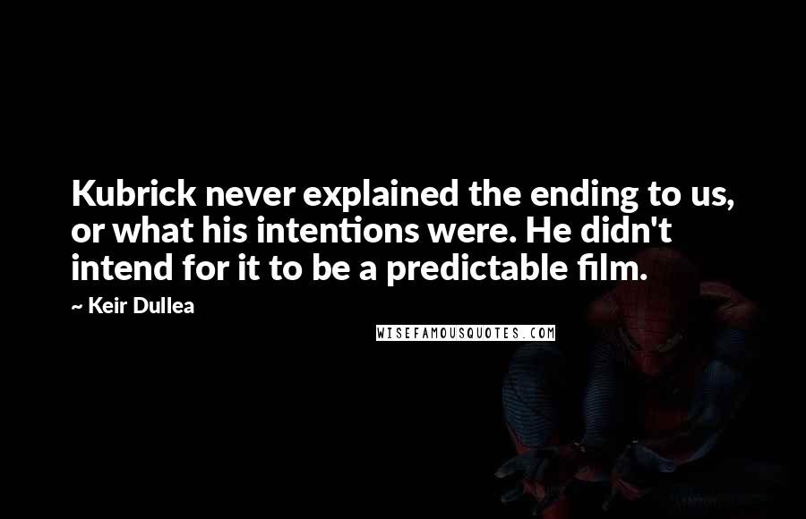 Keir Dullea Quotes: Kubrick never explained the ending to us, or what his intentions were. He didn't intend for it to be a predictable film.