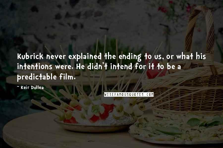 Keir Dullea Quotes: Kubrick never explained the ending to us, or what his intentions were. He didn't intend for it to be a predictable film.