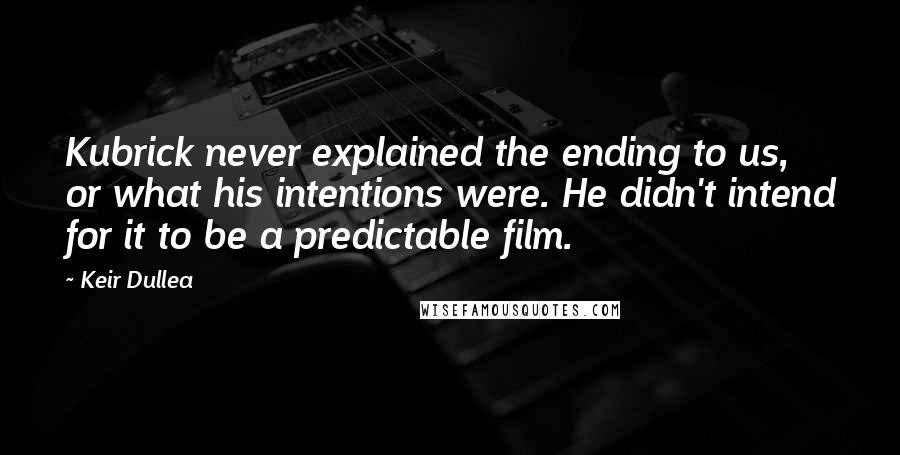 Keir Dullea Quotes: Kubrick never explained the ending to us, or what his intentions were. He didn't intend for it to be a predictable film.