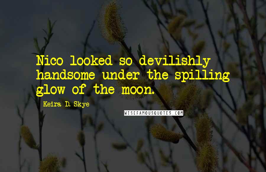 Keira D. Skye Quotes: Nico looked so devilishly handsome under the spilling glow of the moon.