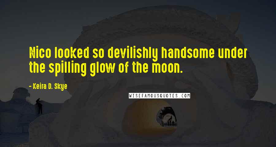 Keira D. Skye Quotes: Nico looked so devilishly handsome under the spilling glow of the moon.