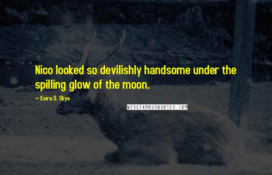 Keira D. Skye Quotes: Nico looked so devilishly handsome under the spilling glow of the moon.