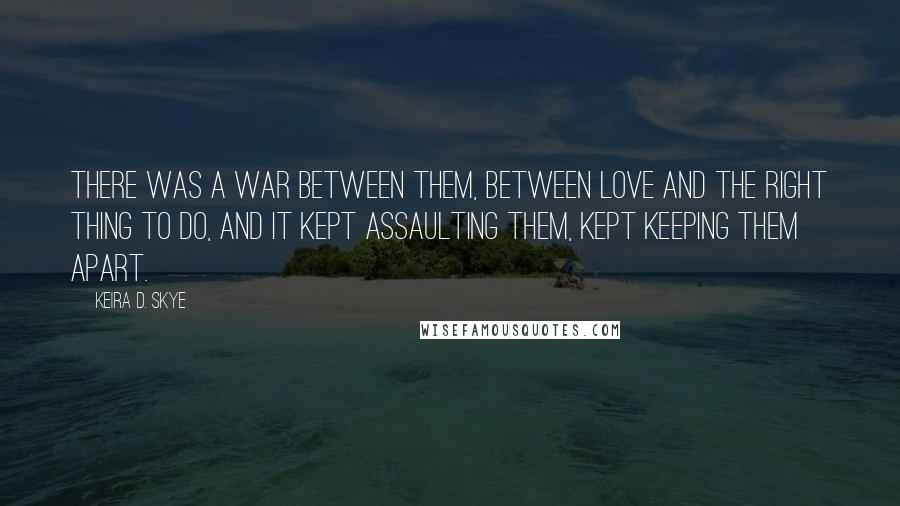 Keira D. Skye Quotes: There was a war between them, between love and the right thing to do, and it kept assaulting them, kept keeping them apart.