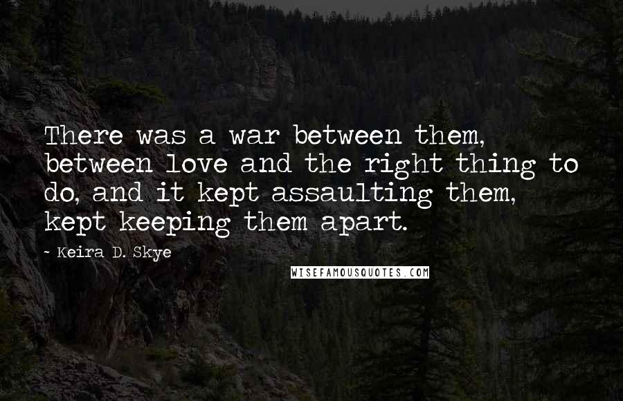 Keira D. Skye Quotes: There was a war between them, between love and the right thing to do, and it kept assaulting them, kept keeping them apart.