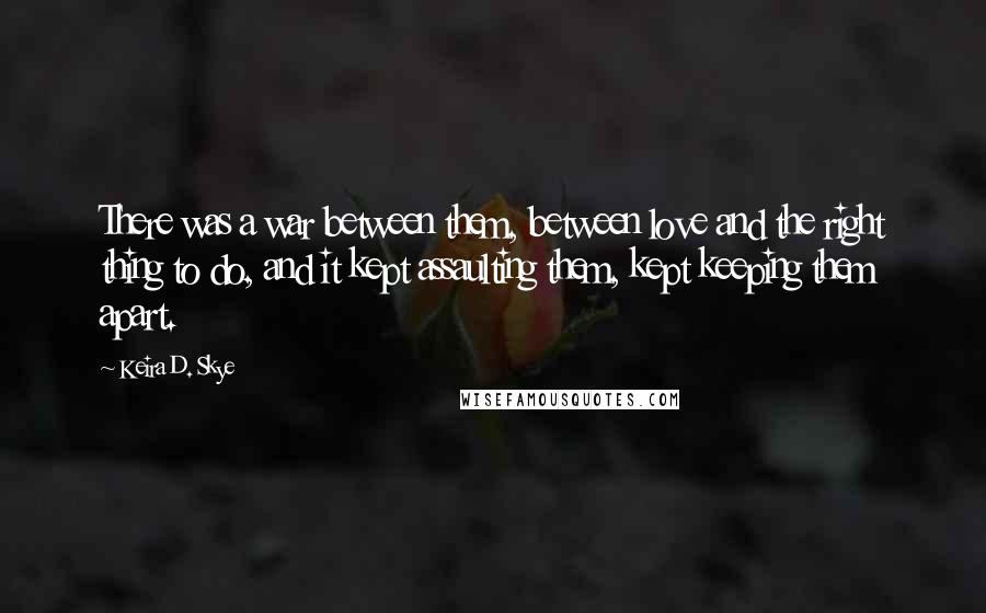 Keira D. Skye Quotes: There was a war between them, between love and the right thing to do, and it kept assaulting them, kept keeping them apart.