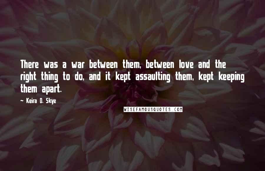 Keira D. Skye Quotes: There was a war between them, between love and the right thing to do, and it kept assaulting them, kept keeping them apart.