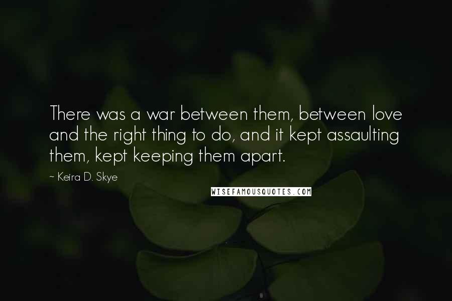 Keira D. Skye Quotes: There was a war between them, between love and the right thing to do, and it kept assaulting them, kept keeping them apart.