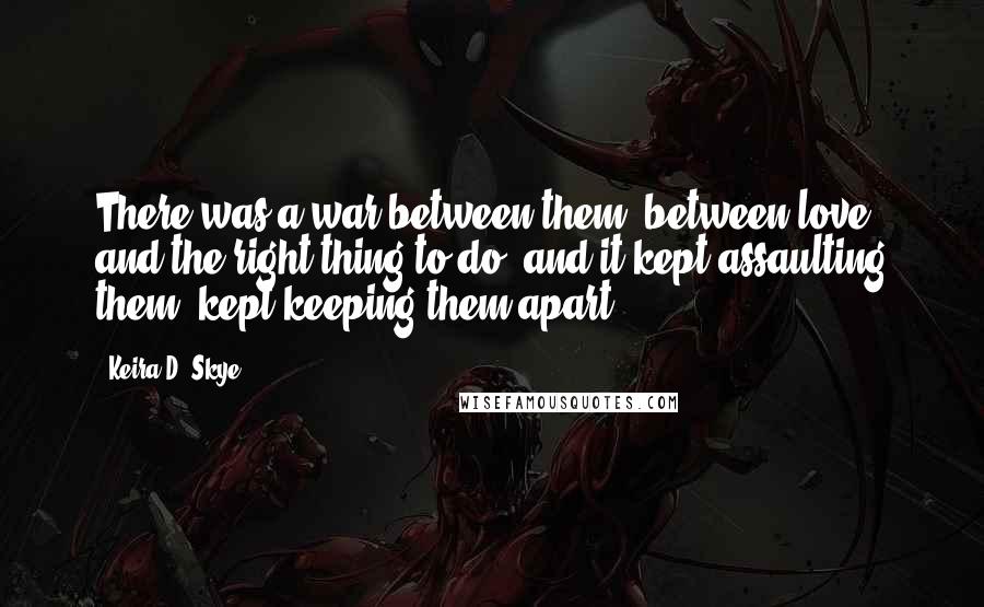 Keira D. Skye Quotes: There was a war between them, between love and the right thing to do, and it kept assaulting them, kept keeping them apart.