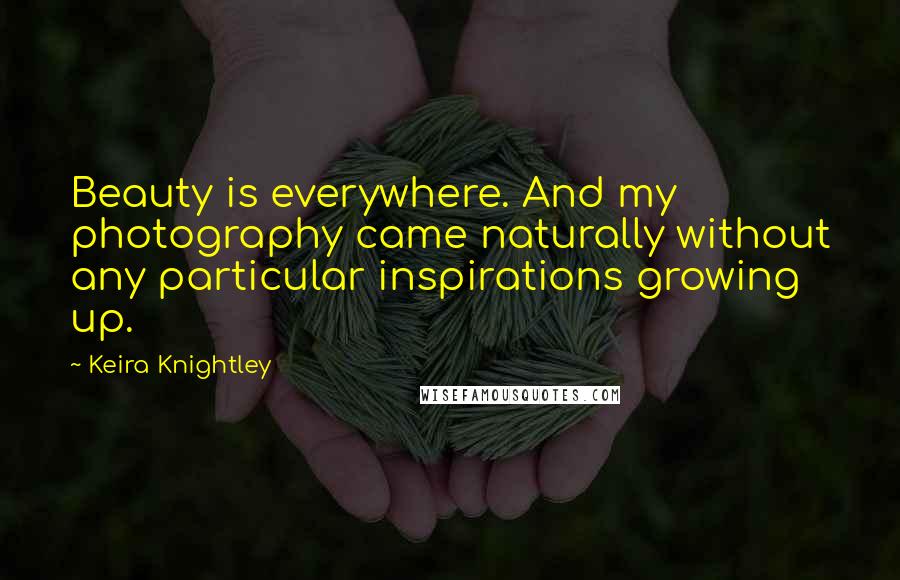 Keira Knightley Quotes: Beauty is everywhere. And my photography came naturally without any particular inspirations growing up.