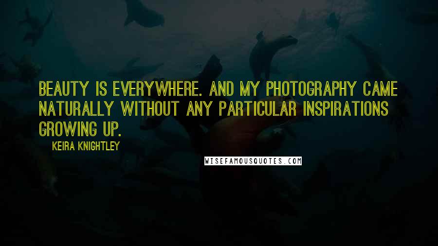 Keira Knightley Quotes: Beauty is everywhere. And my photography came naturally without any particular inspirations growing up.