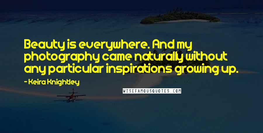 Keira Knightley Quotes: Beauty is everywhere. And my photography came naturally without any particular inspirations growing up.