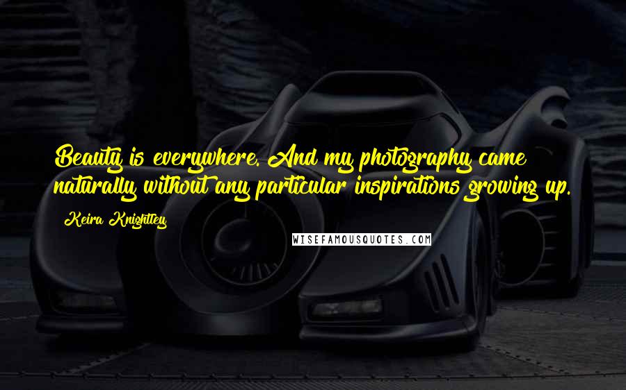 Keira Knightley Quotes: Beauty is everywhere. And my photography came naturally without any particular inspirations growing up.