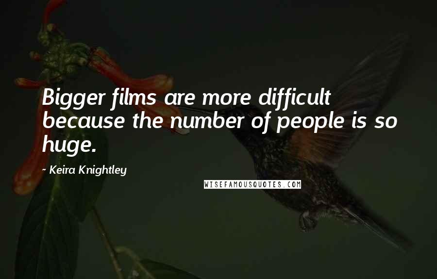 Keira Knightley Quotes: Bigger films are more difficult because the number of people is so huge.