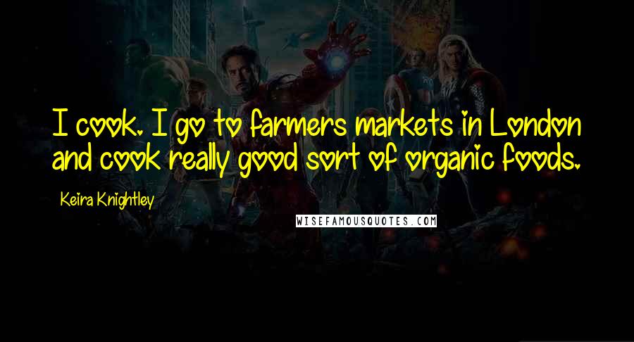 Keira Knightley Quotes: I cook. I go to farmers markets in London and cook really good sort of organic foods.