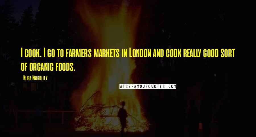 Keira Knightley Quotes: I cook. I go to farmers markets in London and cook really good sort of organic foods.