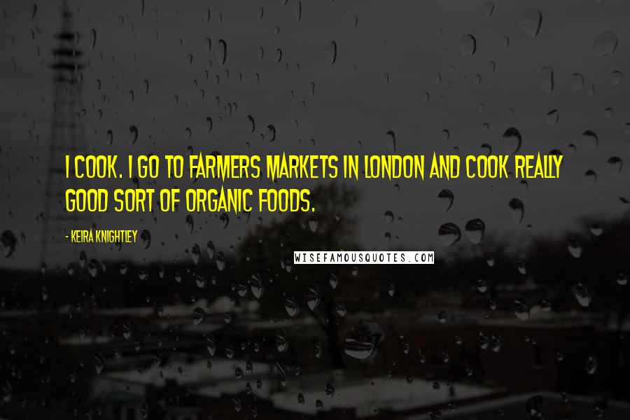 Keira Knightley Quotes: I cook. I go to farmers markets in London and cook really good sort of organic foods.