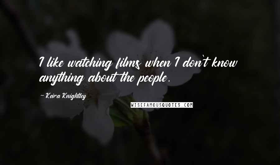 Keira Knightley Quotes: I like watching films when I don't know anything about the people.