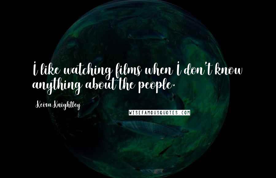 Keira Knightley Quotes: I like watching films when I don't know anything about the people.