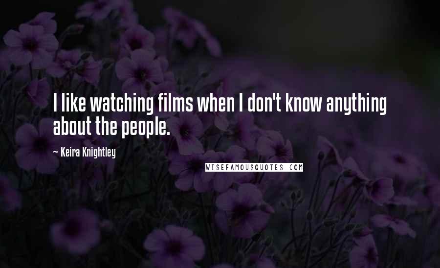 Keira Knightley Quotes: I like watching films when I don't know anything about the people.