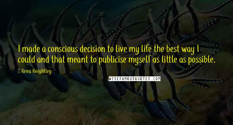 Keira Knightley Quotes: I made a conscious decision to live my life the best way I could and that meant to publicise myself as little as possible.