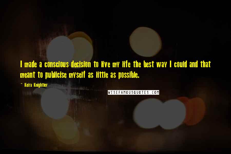 Keira Knightley Quotes: I made a conscious decision to live my life the best way I could and that meant to publicise myself as little as possible.