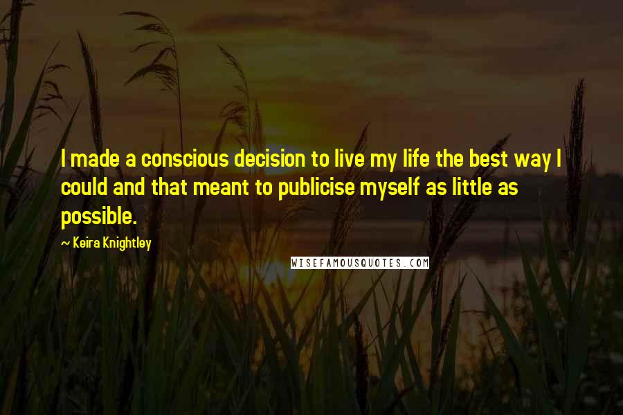 Keira Knightley Quotes: I made a conscious decision to live my life the best way I could and that meant to publicise myself as little as possible.