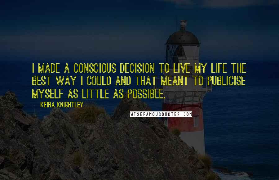 Keira Knightley Quotes: I made a conscious decision to live my life the best way I could and that meant to publicise myself as little as possible.