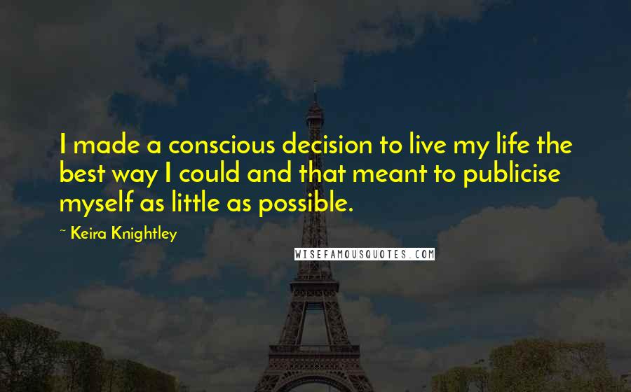 Keira Knightley Quotes: I made a conscious decision to live my life the best way I could and that meant to publicise myself as little as possible.