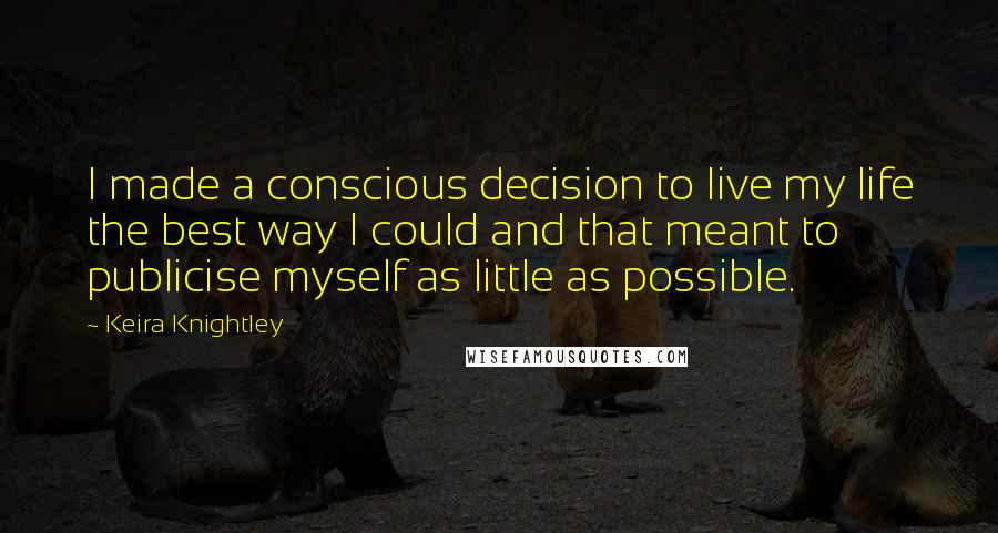 Keira Knightley Quotes: I made a conscious decision to live my life the best way I could and that meant to publicise myself as little as possible.