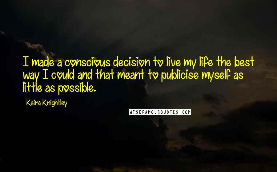 Keira Knightley Quotes: I made a conscious decision to live my life the best way I could and that meant to publicise myself as little as possible.